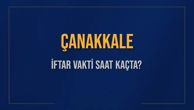 Çanakkale İftar Vakti 2025: Merak Edilen Saatler ve Detaylar