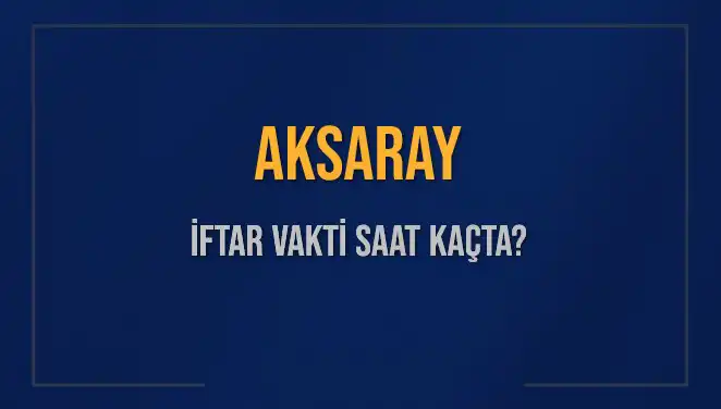 Aksaray'da İftar Vakti: Akşam Ezanı Saat Kaçta Okunuyor?