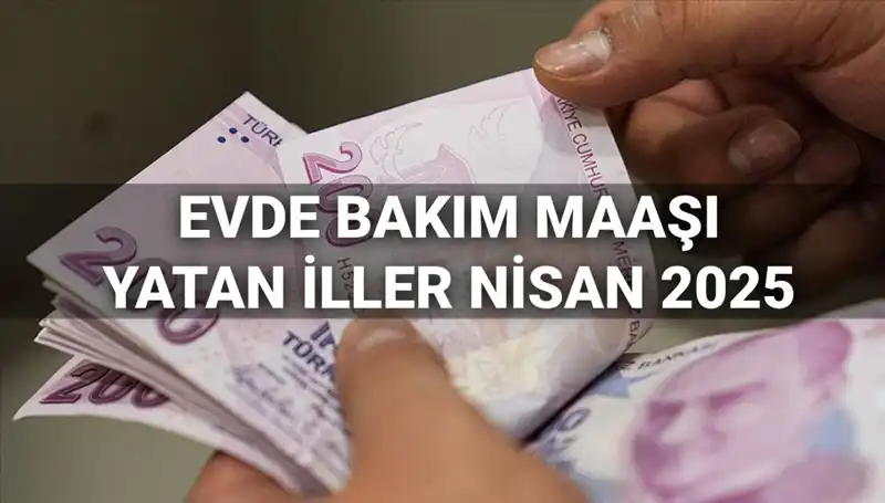 Nisan 2025 Evde Bakım Maaşları: Hangi İllere Yatırıldı ve Ne Zaman?