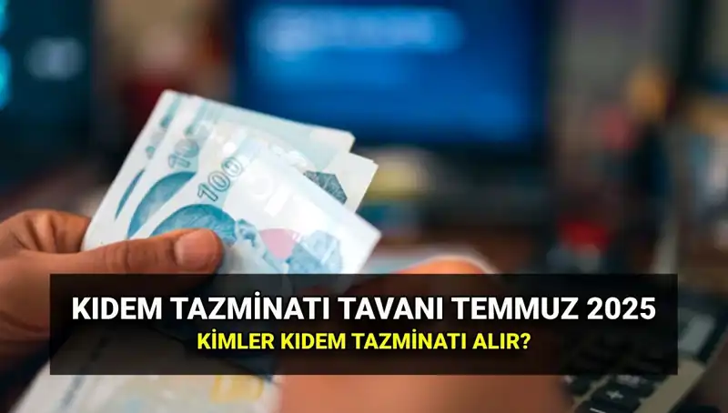 2025 Kıdem Tazminatı Tavanı: Temmuz Zammıyla Ne Kadar Artacak?