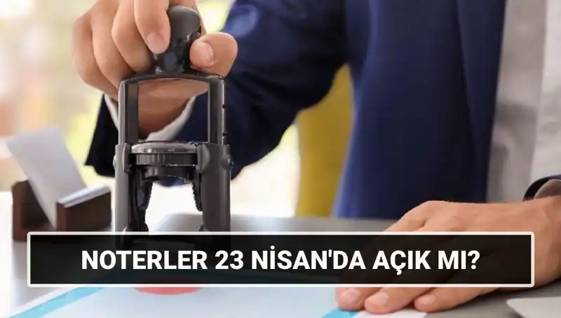 Bugün Noterler Açık mı? 23 Nisan’da Noterlerin Durumu Nedir?