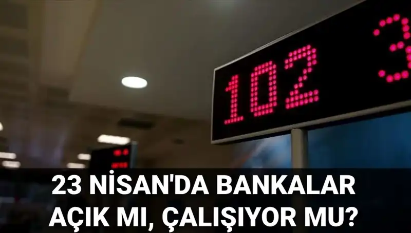 23 Nisan Ulusal Egemenlik Bayramı’nda Bankalar Açık mı, Kapalı mı?