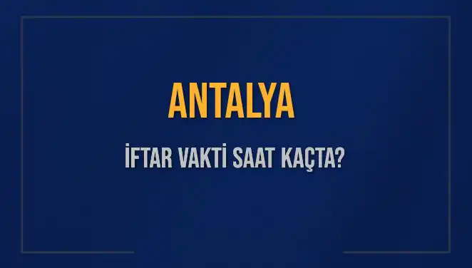 Antalya'da 3 Mart 2025 İftar Vakti: Saat Kaçta Ezan Okunacak?